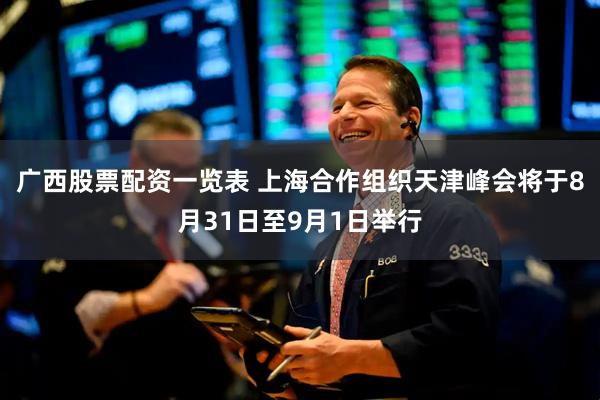 广西股票配资一览表 上海合作组织天津峰会将于8月31日至9月1日举行