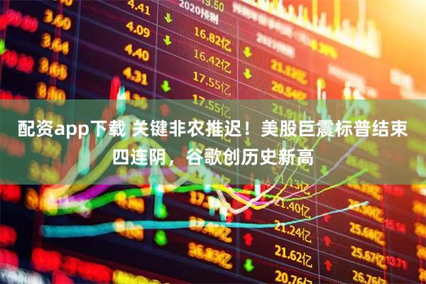 配资app下载 关键非农推迟！美股巨震标普结束四连阴，谷歌创历史新高