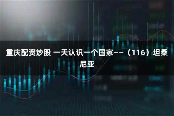 重庆配资炒股 一天认识一个国家——（116）坦桑尼亚