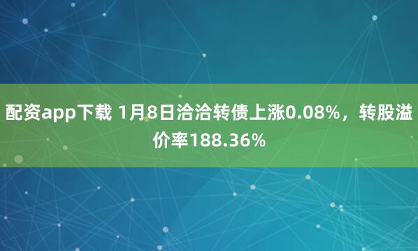 配资app下载 1月8日洽洽转债上涨0.08%，转股溢价率188.36%