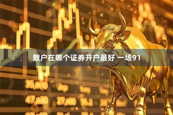 散户在哪个证券开户最好 一场91